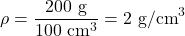 \[ \rho = \frac{200 \text{ g}}{100 \text{ cm}^3} = 2 \text{ g/cm}^3 \]