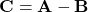 \[ \mathbf{C} = \mathbf{A} - \mathbf{B} \]