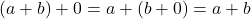 \[ (a + b) + 0 = a + (b + 0) = a + b \]