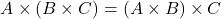 \[ A \times (B \times C) = (A \times B) \times C \]