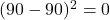 (90 - 90)^2 = 0