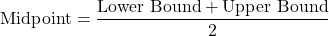 \[ \text{Midpoint} = \frac{\text{Lower Bound} + \text{Upper Bound}}{2} \]