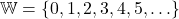 \[ \mathbb{W} = \{0, 1, 2, 3, 4, 5, \ldots\} \]