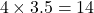 \[ 4 \times 3.5 = 14 \]