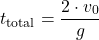 \[ t_{\text{total}} = \frac{2 \cdot v_0}{g} \]