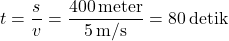 \[ t = \frac{s}{v} = \frac{400 \, \text{meter}}{5 \, \text{m/s}} = 80 \, \text{detik} \]