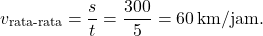 \[ v_{\text{rata-rata}} = \frac{s}{t} = \frac{300}{5} = 60 \, \text{km/jam}. \]