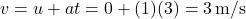 \[ v = u + at = 0 + (1)(3) = 3 \, \text{m/s} \]