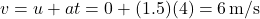 \[ v = u + at = 0 + (1.5)(4) = 6 \, \text{m/s} \]