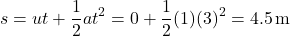 \[ s = ut + \frac{1}{2}at^2 = 0 + \frac{1}{2}(1)(3)^2 = 4.5 \, \text{m} \]