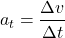 \[ a_t = \frac{\Delta v}{\Delta t} \]