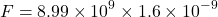 \[ F = 8.99 \times 10^9 \times 1.6 \times 10^{-9} \]