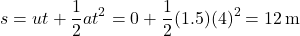 \[ s = ut + \frac{1}{2}at^2 = 0 + \frac{1}{2}(1.5)(4)^2 = 12 \, \text{m} \]