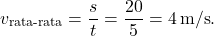 \[ v_{\text{rata-rata}} = \frac{s}{t} = \frac{20}{5} = 4 \, \text{m/s}. \]