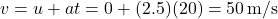 \[ v = u + at = 0 + (2.5)(20) = 50 \, \text{m/s} \]