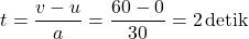 \[ t = \frac{v - u}{a} = \frac{60 - 0}{30} = 2 \, \text{detik} \]