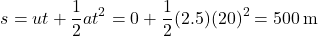 \[ s = ut + \frac{1}{2}at^2 = 0 + \frac{1}{2}(2.5)(20)^2 = 500 \, \text{m} \]