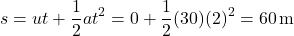 \[ s = ut + \frac{1}{2}at^2 = 0 + \frac{1}{2}(30)(2)^2 = 60 \, \text{m} \]