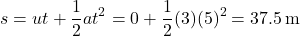 \[ s = ut + \frac{1}{2}at^2 = 0 + \frac{1}{2}(3)(5)^2 = 37.5 \, \text{m} \]