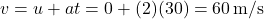 \[ v = u + at = 0 + (2)(30) = 60 \, \text{m/s} \]