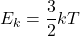 \[ E_k = \frac{3}{2} kT \]