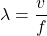 \[ \lambda = \frac{v}{f} \]