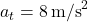 a_t = 8 \, \text{m/s}^2