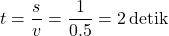 \[ t = \frac{s}{v} = \frac{1}{0.5} = 2 \, \text{detik} \]