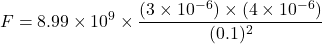 \[ F = 8.99 \times 10^9 \times \frac{(3 \times 10^{-6}) \times (4 \times 10^{-6})}{(0.1)^2} \]