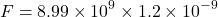 \[ F = 8.99 \times 10^9 \times 1.2 \times 10^{-9} \]