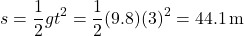 \[ s = \frac{1}{2}gt^2 = \frac{1}{2}(9.8)(3)^2 = 44.1 \, \text{m} \]