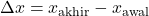 \[ \Delta x = x_{\text{akhir}} - x_{\text{awal}} \]