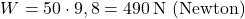 \[ W = 50 \cdot 9,8 = 490 \, \text{N (Newton)} \]