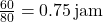 \frac{60}{80} = 0.75 \, \text{jam}