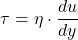 \[ \tau = \eta \cdot \frac{du}{dy} \]