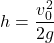 \[ h = \frac{v_0^2}{2g} \]