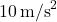 10 \, \text{m/s}^2