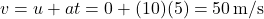 \[ v = u + at = 0 + (10)(5) = 50 \, \text{m/s} \]