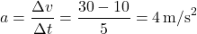 \[ a = \frac{\Delta v}{\Delta t} = \frac{30 - 10}{5} = 4 \, \text{m/s}^2 \]