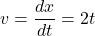 \[ v = \frac{dx}{dt} = 2t \]