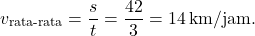 \[ v_{\text{rata-rata}} = \frac{s}{t} = \frac{42}{3} = 14 \, \text{km/jam}. \]