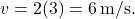 \[ v = 2(3) = 6 \, \text{m/s}. \]