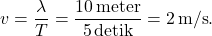 \[ v = \frac{\lambda}{T} = \frac{10 \, \text{meter}}{5 \, \text{detik}} = 2 \, \text{m/s}. \]