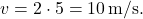 \[ v = 2 \cdot 5 = 10 \, \text{m/s}. \]