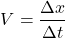 \[ V = \frac{ \Delta x }{ \Delta t } \]