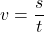 \[ v = \frac{s}{t} \]