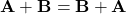 \mathbf{A} + \mathbf{B} = \mathbf{B} + \mathbf{A}