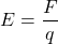 \[ E = \frac{F}{q} \]