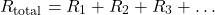 \[ R_{\text{total}} = R_1 + R_2 + R_3 + \dots \]