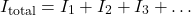 \[ I_{\text{total}} = I_1 + I_2 + I_3 + \dots \]